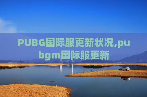 PUBG国际服更新状况,pubgm国际服更新
