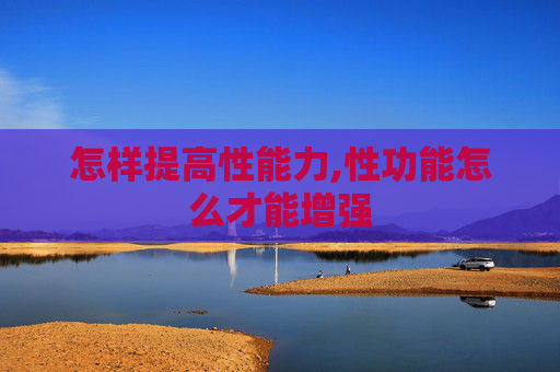 怎样提高性能力,性功能怎么才能增强
