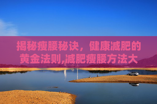 揭秘瘦腰秘诀，健康减肥的黄金法则,减肥瘦腰方法大全