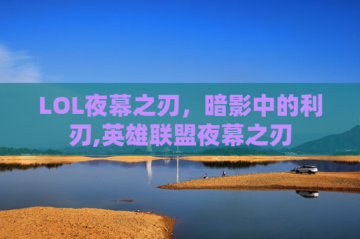 LOL夜幕之刃，暗影中的利刃,英雄联盟夜幕之刃