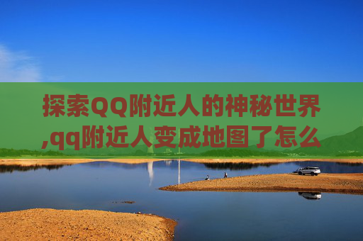 探索QQ附近人的神秘世界,qq附近人变成地图了怎么恢复