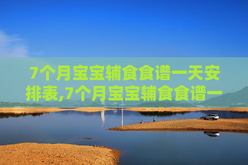 7个月宝宝辅食食谱一天安排表,7个月宝宝辅食食谱一天安排表睡觉时间