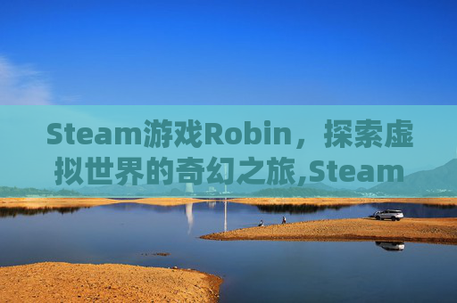 Steam游戏Robin，探索虚拟世界的奇幻之旅,Steam游戏平台