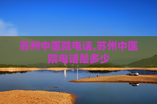 苏州中医院电话,苏州中医院电话是多少