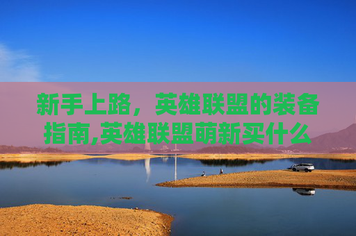 新手上路，英雄联盟的装备指南,英雄联盟萌新买什么好
