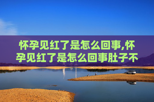怀孕见红了是怎么回事,怀孕见红了是怎么回事肚子不疼