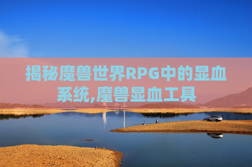 揭秘魔兽世界RPG中的显血系统,魔兽显血工具