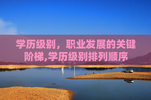 学历级别，职业发展的关键阶梯,学历级别排列顺序