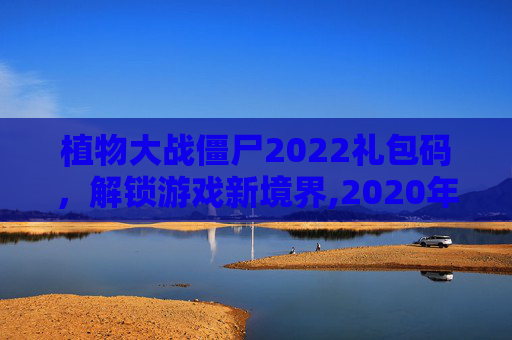 植物大战僵尸2022礼包码，解锁游戏新境界,2020年植物大战僵尸礼包兑换码