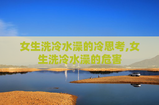 女生洗冷水澡的冷思考,女生洗冷水澡的危害