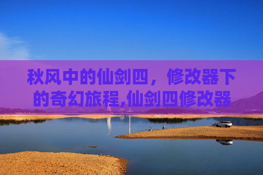 秋风中的仙剑四，修改器下的奇幻旅程,仙剑四修改器秋天怎么使用