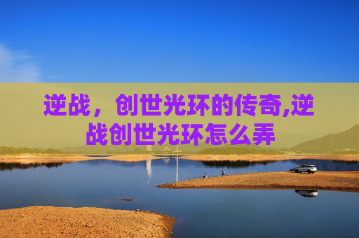 逆战，创世光环的传奇,逆战创世光环怎么弄