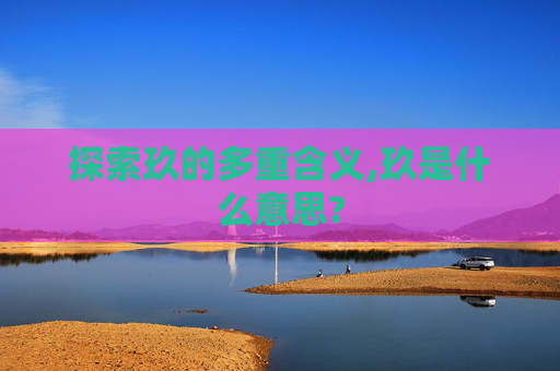 探索玖的多重含义,玖是什么意思?