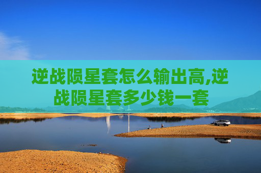 逆战陨星套怎么输出高,逆战陨星套多少钱一套