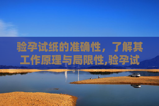 验孕试纸的准确性，了解其工作原理与局限性,验孕试纸准确吗?