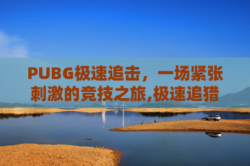 PUBG极速追击，一场紧张刺激的竞技之旅,极速追猎怎么召回队友