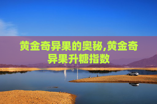 黄金奇异果的奥秘,黄金奇异果升糖指数