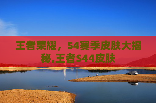 王者荣耀，S4赛季皮肤大揭秘,王者S44皮肤