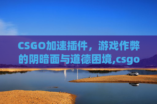 CSGO加速插件，游戏作弊的阴暗面与道德困境,csgo加速跳教学