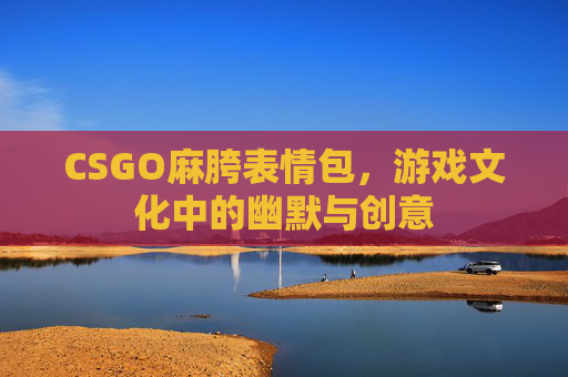 CSGO麻胯表情包，游戏文化中的幽默与创意