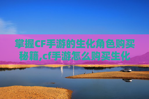 掌握CF手游的生化角色购买秘籍,cf手游怎么购买生化角色皮肤