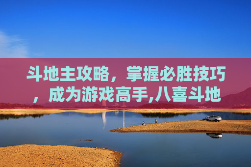 斗地主攻略，掌握必胜技巧，成为游戏高手,八喜斗地主攻略