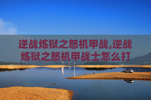 逆战炼狱之怒机甲战,逆战炼狱之怒机甲战士怎么打