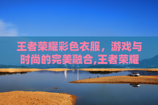 王者荣耀彩色衣服，游戏与时尚的完美融合,王者荣耀彩色衣服图片