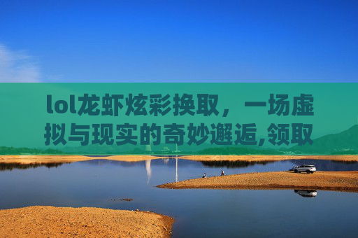 lol龙虾炫彩换取，一场虚拟与现实的奇妙邂逅,领取龙虾炫彩