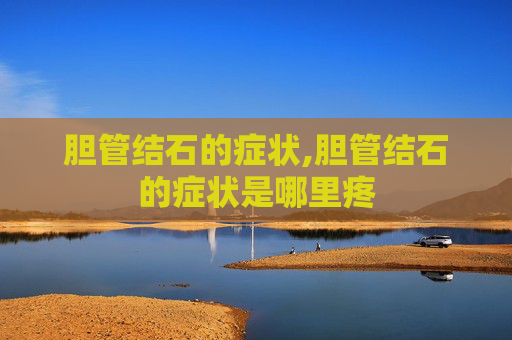 胆管结石的症状,胆管结石的症状是哪里疼