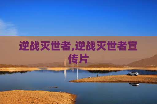 逆战灭世者,逆战灭世者宣传片