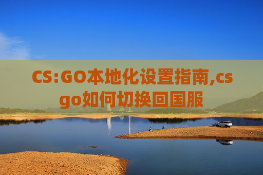 CS:GO本地化设置指南,csgo如何切换回国服