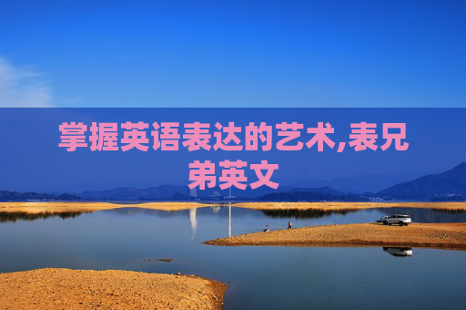 掌握英语表达的艺术,表兄弟英文