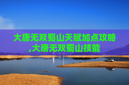 大唐无双蜀山天赋加点攻略,大唐无双蜀山技能