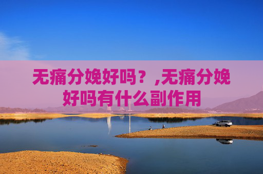 无痛分娩好吗？,无痛分娩好吗有什么副作用