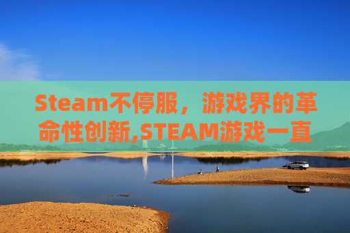 Steam不停服，游戏界的革命性创新,STEAM游戏一直停留在steam上