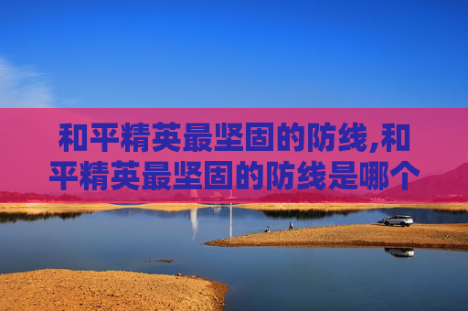 和平精英最坚固的防线,和平精英最坚固的防线是哪个