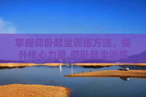 掌握仰卧起坐训练方法，提升核心力量,仰卧起坐训练方法与技巧