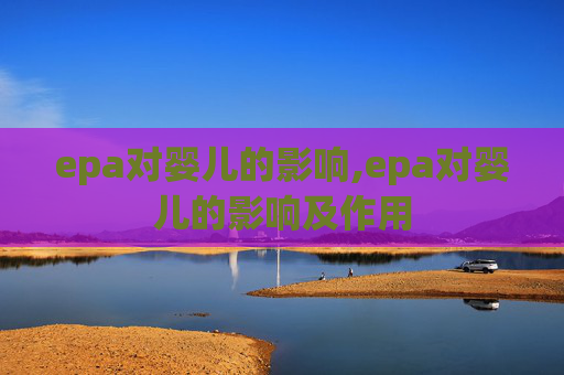 epa对婴儿的影响,epa对婴儿的影响及作用