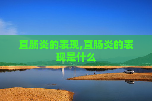 直肠炎的表现,直肠炎的表现是什么