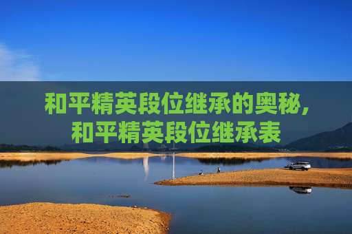 和平精英段位继承的奥秘,和平精英段位继承表