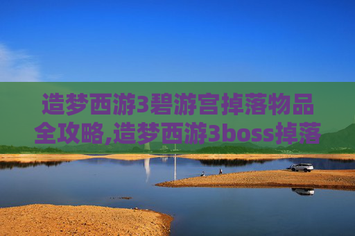 造梦西游3碧游宫掉落物品全攻略,造梦西游3boss掉落碧游宫