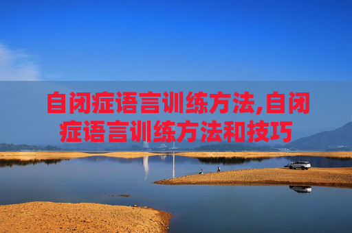 自闭症语言训练方法,自闭症语言训练方法和技巧