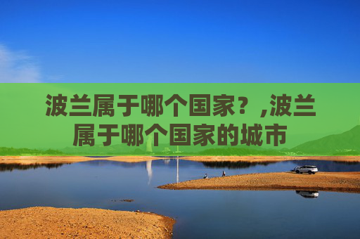 波兰属于哪个国家？,波兰属于哪个国家的城市