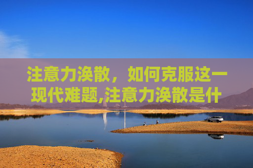 注意力涣散，如何克服这一现代难题,注意力涣散是什么意思