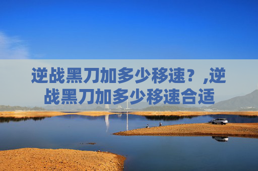逆战黑刀加多少移速？,逆战黑刀加多少移速合适