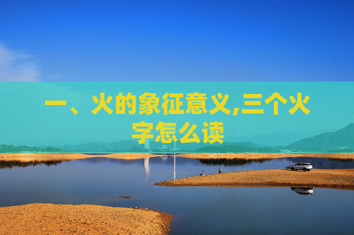 一、火的象征意义,三个火字怎么读