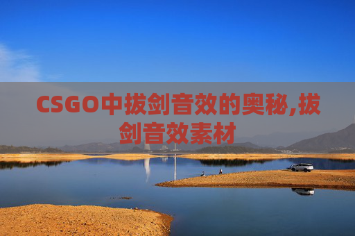 CSGO中拔剑音效的奥秘,拔剑音效素材