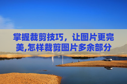 掌握裁剪技巧，让图片更完美,怎样裁剪图片多余部分
