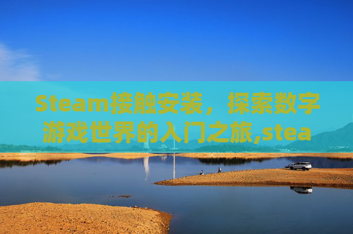Steam接触安装，探索数字游戏世界的入门之旅,steam游戏已安装